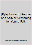 [Pyle, Howard] Pepper and Salt, or Seasoning for Young Folk