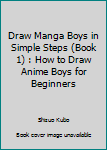 Draw Manga Boys in Simple Steps (Book 1): How to Draw Anime Boys for Beginners (Anime Drawing Books) (Volume 1)