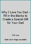 Paperback Why I Love You Dad : Fill in the Blanks to Create a Special Gift for Your Dad Book