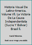 Hardcover Historia Visual De Latino-America. Volume Vll. La Victoria De La Causa Independentista (Sucre Y Bolivar) Brasil ll. Book