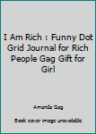 I Am Rich : Funny Dot Grid Journal for Rich People Gag Gift for Girl