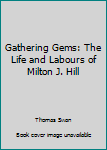 Hardcover Gathering Gems: The Life and Labours of Milton J. Hill Book
