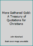 Hardcover More Gathered Gold: A Treasury of Quotations for Christians Book