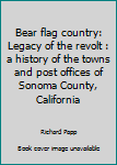 Bear Flag Country: Legacy of the Revolt: A History of the Towns and Post Offices of Sonoma County, California
