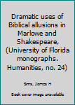 Dramatic uses of Biblical allusions in Marlowe and Shakespeare, (University of Florida monographs. Humanities, no. 24)
