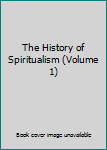 The History of Spiritualism (Volume 1)