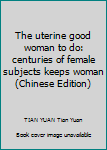 The uterine good woman to do: centuries of female subjects keeps woman(Chinese Edition)