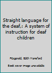 Straight language for the deaf,: A system of instruction for deaf children