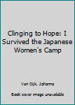 Clinging to Hope: I Survived the Japanese Women's Camp