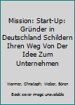Mission: Start-Up: Grunder in Deutschland Schildern Ihren Weg Von Der Idee Zum Unternehmen