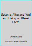 Satan is Alive and Well and Living on Planet Earth