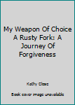 Paperback My Weapon Of Choice A Rusty Fork: A Journey Of Forgiveness Book