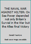 Hardcover THE NAVAL WAR AGAINST HILTER: On Sea Power depended not only Britain's Survial in the War but the Allies final Victory Book