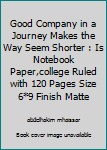 Good Company in a Journey Makes the Way Seem Shorter : Is Notebook Paper,college Ruled with 120 Pages Size 6*9 Finish Matte