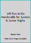 Unknown Binding 145 Fun to Do Handcrafts for Juniors & Junior Highs Book