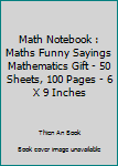 Math Notebook : Maths Funny Sayings Mathematics Gift - 50 Sheets, 100 Pages - 6 X 9 Inches