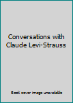 Conversations with Claude Levi-Strauss