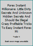 Paperback Forex Instant Millionaire: Little Dirty Secrets And Unknown Hidden Secrets And Should Be Illegal Crazy Profitable Tricks To Easy Instant Forex Mi Book