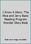 Unknown Binding I Know A Story: The Alice and Jerry Basic Reading Program Wonder Story Book