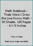 Paperback Math Notebook : Thats Were I Draw the Line Funny Math - 50 Sheets, 100 Pages - 6 X 9 Inches Book