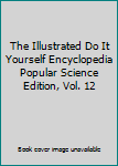 Hardcover The Illustrated Do It Yourself Encyclopedia Popular Science Edition, Vol. 12 Book