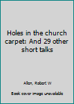 Unknown Binding Holes in the church carpet: And 29 other short talks Book