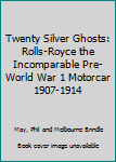 Hardcover Twenty Silver Ghosts: Rolls-Royce the Incomparable Pre- World War 1 Motorcar 1907-1914 [Unknown] Book