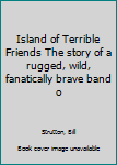 Hardcover Island of Terrible Friends The story of a rugged, wild, fanatically brave band o Book