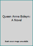 Queen Anne Boleyn:  A Novel