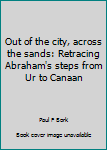 Out of the city, across the sands: Retracing Abraham's steps from Ur to Canaan