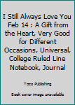 I Still Always Love You Feb 14 : A Gift from the Heart, Very Good for Different Occasions, Universal, College Ruled Line Notebook, Journal