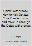 Paperback Opiate Withdrawal: How to Kick Opiates, Cure Your Addiction and Make It Through the Detox Withdrawals Book