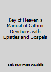Hardcover Key of Heaven a Manual of Catholic Devotions with Epistles and Gospels [Unknown] Book