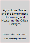 Hardcover Agriculture, Trade, and the Environment: Discovering and Measuring the Critical Linkages Book