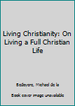 Hardcover Living Christianity: On Living a Full Christian Life Book