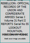 Hardcover WAR OF THE REBELLION: OFFICIAL RECORDS OF THE UNION AND CONFEDERATE ARMIES Series I Volume 31 Part II REPORTS Serial No 55 LOOKOUT MOUNTAIN, MISSIONARY RIDGE Book