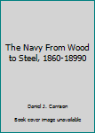 The Navy From Wood to Steel, 1860-18990