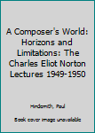 Paperback A Composer's World: Horizons and Limitations: The Charles Eliot Norton Lectures 1949-1950 Book