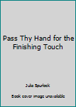 Hardcover Pass Thy Hand for the Finishing Touch Book