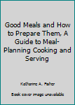 Hardcover Good Meals and How to Prepare Them, A Guide to Meal-Planning Cooking and Serving Book