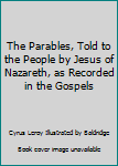 Hardcover The Parables, Told to the People by Jesus of Nazareth, as Recorded in the Gospels Book