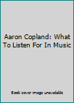 Aaron Copland: What To Listen For In Music