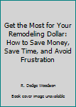 Paperback Get the Most for Your Remodeling Dollar: How to Save Money, Save Time, and Avoid Frustration Book