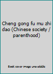 Cheng gong fu mu zhi dao (Chinese society / parenthood)
