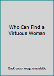 Unknown Binding Who Can Find a Virtuous Woman Book