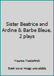 Unknown Binding Sister Beatrice and Ardine & Barbe Bleue, 2 plays Book