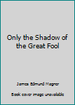Paperback Only the Shadow of the Great Fool Book