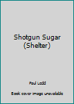 Shotgun Sugar - Book #21 of the Shelter