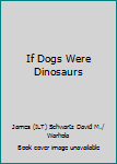 Paperback If Dogs Were Dinosaurs Book