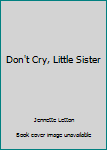 Paperback Don't Cry, Little Sister Book